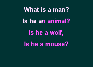 What is a man?

Is he an animal?

Is he a wolf,

Is he a mouse?
