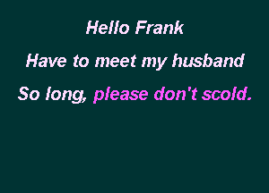 Hello Frank

Have to meet my husband

80 long, please don't scold.
