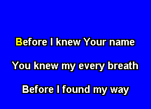 Before I knew Your name

You knew my every breath

Before I found my way