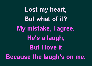 Lost my heart,
But what of it?
My mistake, I agree.

He's a laugh,
But I love it
Because the laugh's on me.