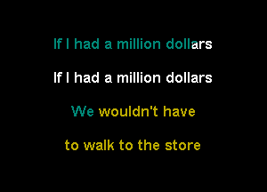 lfl had a million dollars

lfl had a million dollars

We wouldn't have

to walk to the store