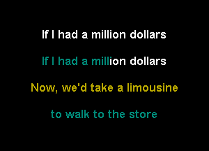 lfl had a million dollars

lfl had a million dollars

Now, we'd take a limousine

to walk to the store