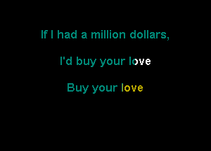 Ifl had a million dollars,

I'd buy your love

Buy your love