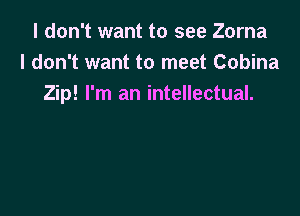 I don't want to see Zorna
I don't want to meet Cobina
Zip! I'm an intellectual.