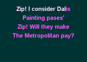 Zip! I consider Dalis
Painting pases'
Zip! Will they make

The Metropolitan pay?