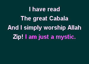 l have read
The great Cabala
And I simply worship Allah

Zip! I am just a mystic.