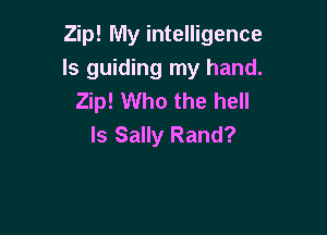 Zip! My intelligence
ls guiding my hand.
Zip! Who the hell

ls Sally Rand?