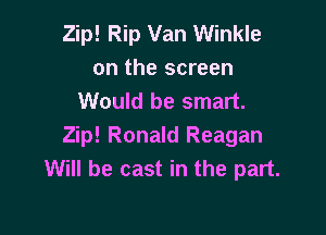 Zip! Rip Van Winkle
on the screen
Would be smart.

Zip! Ronald Reagan
Will be cast in the part.