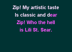 Zip! My artistic taste
Is classic and dear
Zip! Who the hell

is Lili St. Sear.