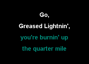 Go,
Greased Lightnin',

you're burnin' up

the quarter mile