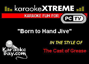 Eh kotrookeX'lTREME isE
IZXv PC -V

Born to Hand Jive

Q3 IN THE STYLE OF

araoke
ay.com The Cast of Grease
m)