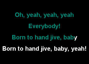 Oh, yeah, yeah, yeah
Everybody!
Born to hand jive, baby

Born to hand jive, baby, yeah!