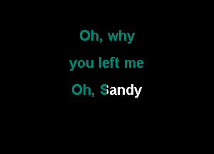 Oh, why

you left me

Oh, Sandy