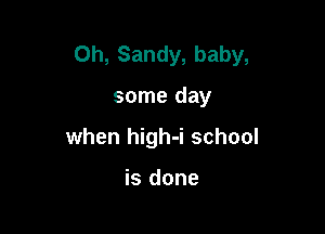 Oh, Sandy, baby,

some day
when high-i school

is done