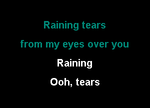 Raining tears

from my eyes over you

Raining

Ooh, tears
