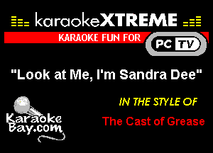 Eh kotrookeX'lTREME 52
12-?

Look at Me, I'm Sandra Dee

Q3 IN THE STYLE OF

araoke
ay.com The Cast of Grease
m)