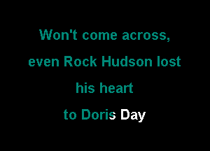 Won't come across,
even Rock Hudson lost

his heart

to Doris Day