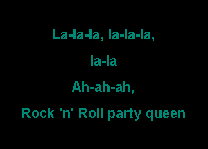 La-la-la, la-la-la,
la-Ia
Ah-ah-ah,

Rock 'n' Roll party queen