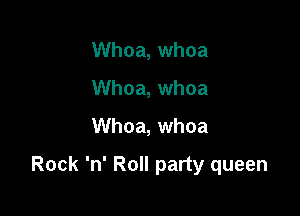 Whoa, whoa
Whoa, whoa

Whoa, whoa

Rock 'n' Roll party queen