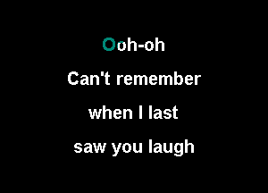 Ooh-oh
Can't remember

when I last

saw you laugh