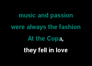 music and passion
were always the fashion
At the Copa,

they fell in love