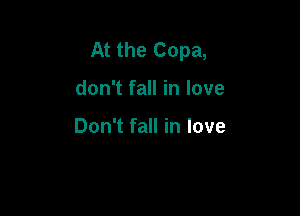 At the Copa,

don't fall in love

Don't fall in love