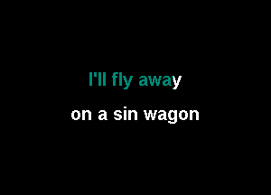 I'll fly away

on a sin wagon