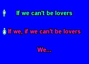 If we can't be lovers