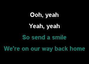 Ooh, yeah
Yeah, yeah

So send a smile

We're on our way back home