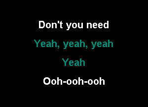 Don't you need

Yeah, yeah, yeah

Yeah
Ooh-ooh-ooh