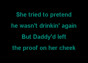 She tried to pretend

he wasn't drinkin' again

But Daddy'd left

the proof on her cheek