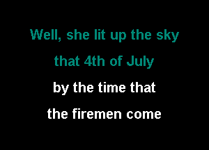 Well, she lit up the sky
that 4th of July

by the time that

the firemen come
