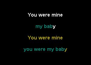 You were mine
my baby

You were mine

you were my baby