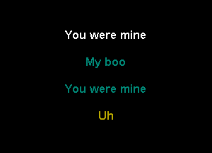 You were mine

My boo

You were mine

Uh