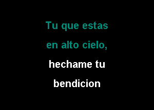 Tu que estas

en alto cielo,
hechame tu

bendicion