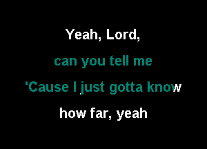 Yeah, Lord,

can you tell me

'Cause Ijust gotta know

how far, yeah