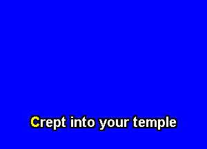 Crept into your temple