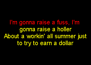 I'm gonna raise a fuss, I'm
gonna raise a holler

About a workin' all summer just
to try to earn a dollar