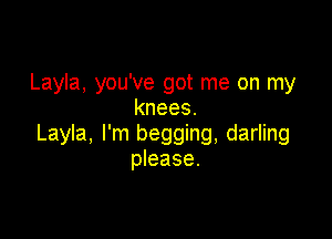 Layla, you've got me on my
knees.

Layla, I'm begging, darling
please.