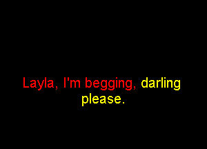 Layla, I'm begging, darling
please.