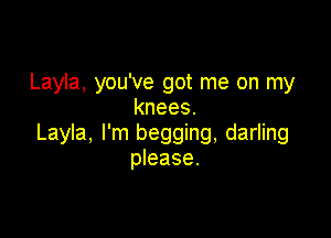 Layla, you've got me on my
knees.

Layla, I'm begging, darling
please.