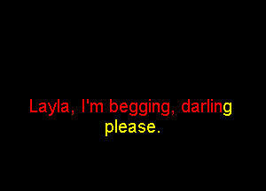 Layla, I'm begging, darling
please.