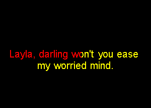 Layla, darling won't you ease
my worried mind.