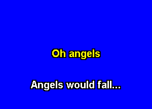 Oh angels

Angels would fall...