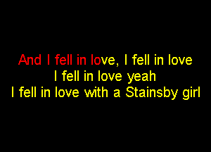 And I fell in love, I fell in love
I fell in love yeah

I fell in love with a Stainsby girl