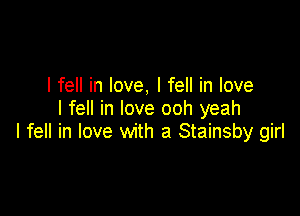 I fell in love, I fell in love
I fell in love ooh yeah

I fell in love with a Stainsby girl