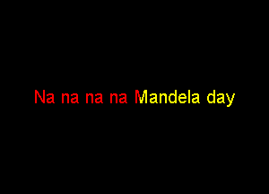 Na na na na Mandela day