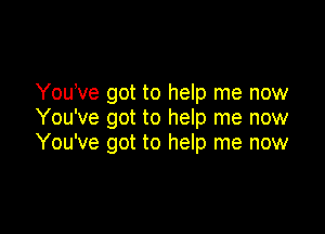 You ve got to help me now

You've got to help me now
You've got to help me now