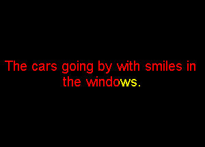 The cars going by with smiles in

the windows.