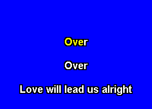 Over

Over

Love will lead us alright